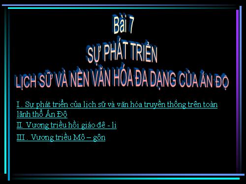 Bài 7. Sự phát triển lịch sử và nền Văn hoá đa dạng của Ấn Độ