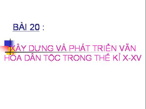 Bài 20. Xây dựng và phát triển văn hóa dân tộc trong các thế kỷ X-XV