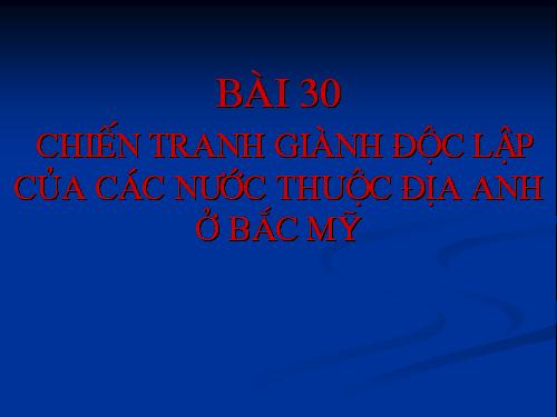 Bài 30. Chiến tranh giành độc lập của các thuộc địa Anh ở Bắc Mỹ