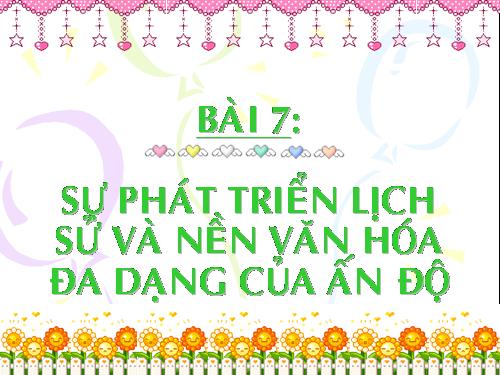 Bài 7. Sự phát triển lịch sử và nền Văn hoá đa dạng của Ấn Độ