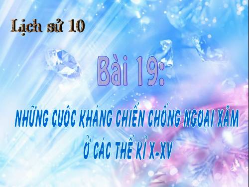 Bài 19. Những cuộc kháng chiến chống ngoại xâm ở các thế kỷ X-XV