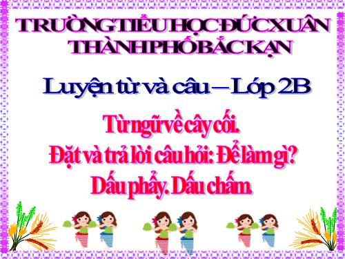 Tuần 28. MRVT: Từ ngữ về cây cối. Đặt và trả lời câu hỏi: Để làm gì? Dấu chấm, dấu phẩy