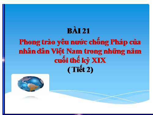 Bài 21. Phong trào yêu nước chống Pháp của nhân dân Việt Nam trong những năm cuối thế kỉ XIX