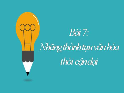 Bài 7. Những thành tựu văn hoá thời cận đại