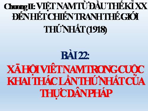 Bài 22. Xã hội Việt Nam trong cuộc khai thác lần thứ nhất của thực dân Pháp