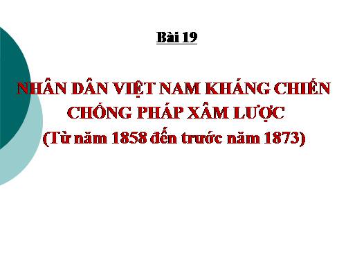 Bài 19. Nhân dân Việt Nam kháng chiến chống Pháp xâm lược (Từ năm 1858 đến trước năm 1873)