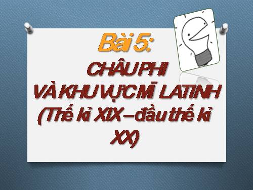 Bài 5. Châu Phi và khu vực Mĩ Latinh (Thế kỉ XIX - đầu thế kỉ XX)