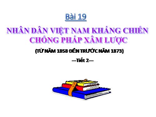 Bài 19. Nhân dân Việt Nam kháng chiến chống Pháp xâm lược (Từ năm 1858 đến trước năm 1873)