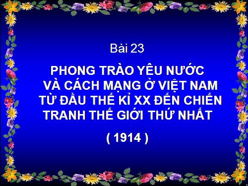 Bài 23. Phong trào yêu nước và cách mạng ở Việt Nam từ đầu thế kỉ XX đến Chiến tranh thế giới thứ nhất (1914)