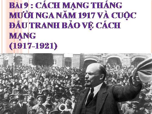 Bài 9. Cách mạng tháng Mười Nga năm 1917 và cuộc đấu tranh bảo vệ cách mạng (1917 - 1921)