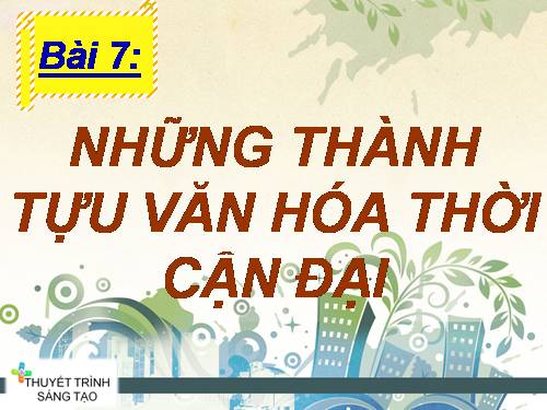 Bài 7. Những thành tựu văn hoá thời cận đại