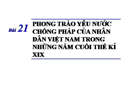 Bài 21. Phong trào yêu nước chống Pháp của nhân dân Việt Nam trong những năm cuối thế kỉ XIX