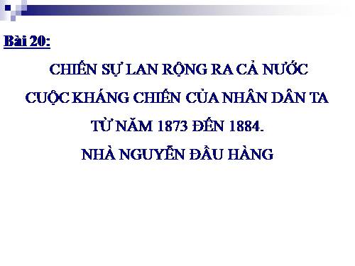 Bài 20. Chiến sự lan rộng ra cả nước. Cuộc kháng chiến của nhân dân ta từ năm 1873 đến năm 1884. Nhà Nguyễn đầu hàng