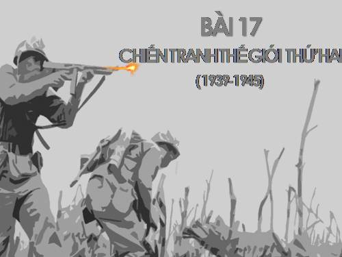 Bài 17. Chiến tranh thế giới thứ hai (1939- 1945)