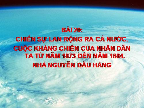 Bài 20. Chiến sự lan rộng ra cả nước. Cuộc kháng chiến của nhân dân ta từ năm 1873 đến năm 1884. Nhà Nguyễn đầu hàng