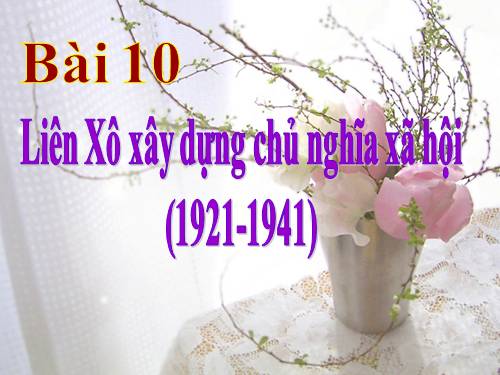 Bài 10. Liên Xô xây dựng chủ nghĩa xã hội (1921 - 1941)