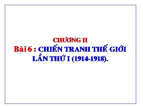 Bài 6. Chiến tranh thế giới thứ nhất (1914 - 1918)