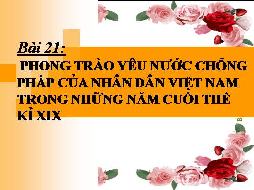 Bài 21. Phong trào yêu nước chống Pháp của nhân dân Việt Nam trong những năm cuối thế kỉ XIX