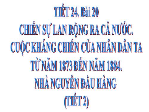 Bài 20. Chiến sự lan rộng ra cả nước. Cuộc kháng chiến của nhân dân ta từ năm 1873 đến năm 1884. Nhà Nguyễn đầu hàng