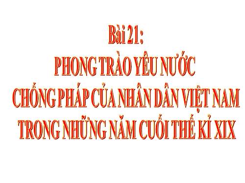 Bài 21. Phong trào yêu nước chống Pháp của nhân dân Việt Nam trong những năm cuối thế kỉ XIX