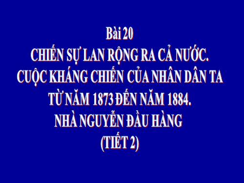 Bài 20. Chiến sự lan rộng ra cả nước. Cuộc kháng chiến của nhân dân ta từ năm 1873 đến năm 1884. Nhà Nguyễn đầu hàng