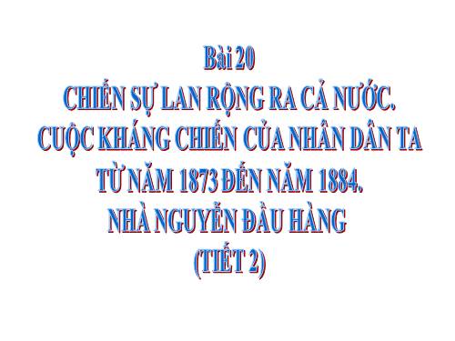 Bài 20. Chiến sự lan rộng ra cả nước. Cuộc kháng chiến của nhân dân ta từ năm 1873 đến năm 1884. Nhà Nguyễn đầu hàng