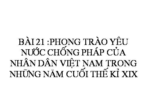 Bài 21. Phong trào yêu nước chống Pháp của nhân dân Việt Nam trong những năm cuối thế kỉ XIX