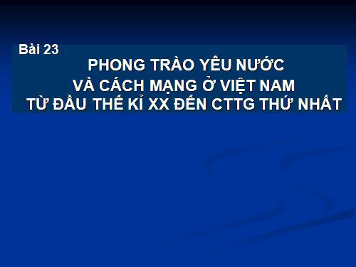 Bài 23. Phong trào yêu nước và cách mạng ở Việt Nam từ đầu thế kỉ XX đến Chiến tranh thế giới thứ nhất (1914)