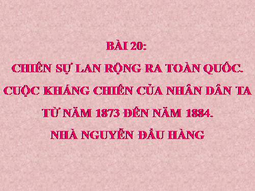 Bài 20. Chiến sự lan rộng ra cả nước. Cuộc kháng chiến của nhân dân ta từ năm 1873 đến năm 1884. Nhà Nguyễn đầu hàng