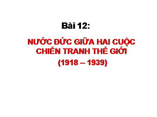 Bài 12. Nước Đức giữa hai cuộc chiến tranh thế giới (1918 - 1939)