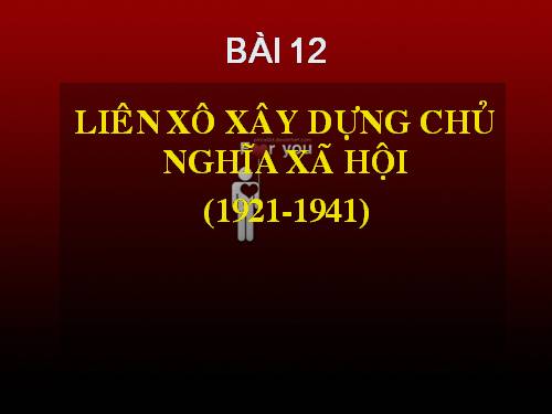 Bài 10. Liên Xô xây dựng chủ nghĩa xã hội (1921 - 1941)