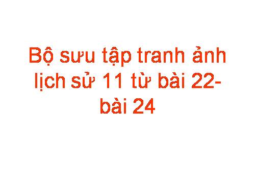 Bộ sưu tập ảnh Lịch sử 11 từ bài 22đến 24