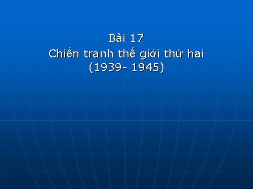 Bài 17. Chiến tranh thế giới thứ hai (1939- 1945)