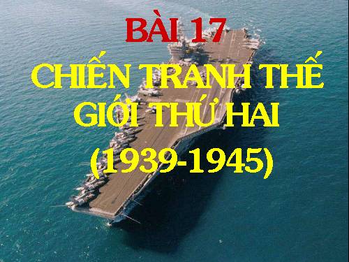 Bài 17. Chiến tranh thế giới thứ hai (1939- 1945)