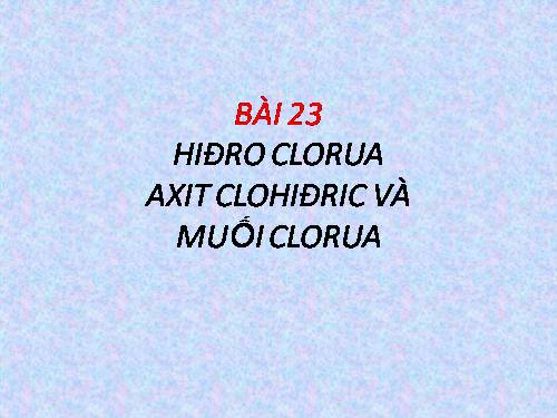 Bài 23. Hiđro clorua - Axit clohiđric và muối clorua