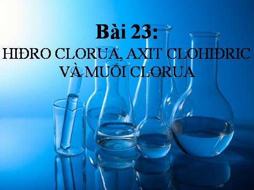 Bài 23. Hiđro clorua - Axit clohiđric và muối clorua