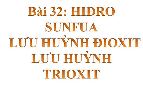 Bài 32. Hiđro sunfua - Lưu huỳnh đioxit