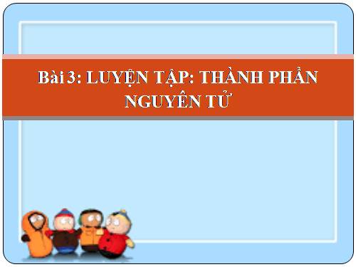 Bài 3. Luyện tập: Thành phần nguyên tử