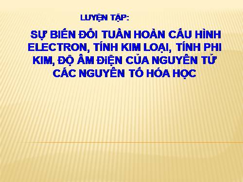 Bài 11. Luyện tập: Bảng tuần hoàn, sự biến đổi tuần hoàn cấu hình electron nguyên tử và tính chất của các nguyên tố hoá học