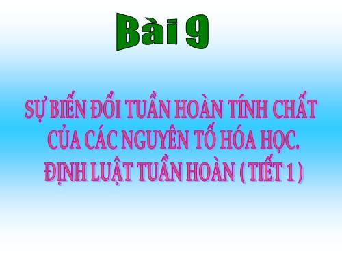 Bài 9. Sự biến đổi tuần hoàn tính chất của các nguyên tố hoá học. Định luật tuần hoàn