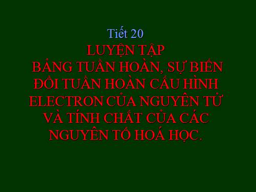 Bài 11. Luyện tập: Bảng tuần hoàn, sự biến đổi tuần hoàn cấu hình electron nguyên tử và tính chất của các nguyên tố hoá học