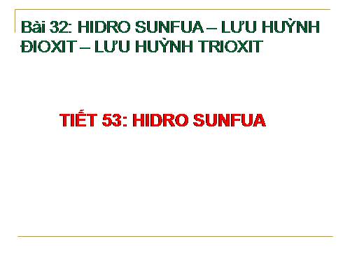 Bài 32. Hiđro sunfua - Lưu huỳnh đioxit