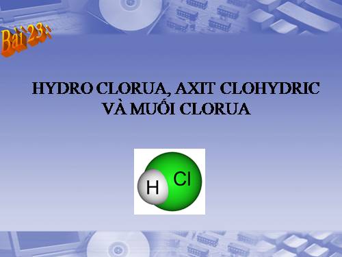 Bài 23. Hiđro clorua - Axit clohiđric và muối clorua