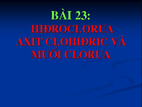 Bài 23. Hiđro clorua - Axit clohiđric và muối clorua