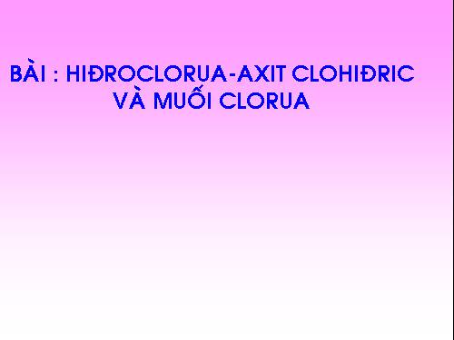 Bài 23. Hiđro clorua - Axit clohiđric và muối clorua