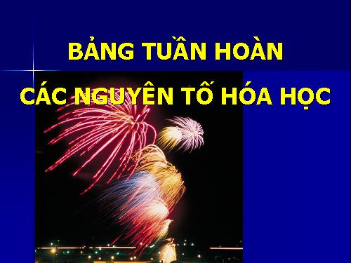 Bài 7. Bảng tuần hoàn các nguyên tố hoá học