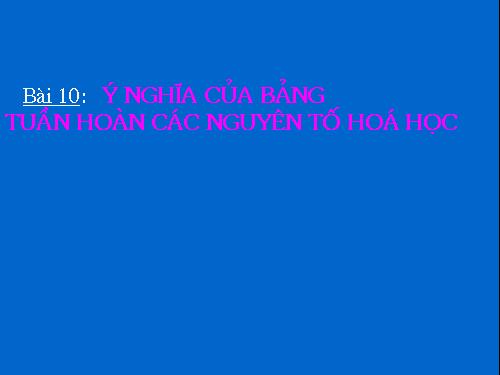 Bài 10. Ý nghĩa của bảng tuần hoàn các nguyên tố hoá học