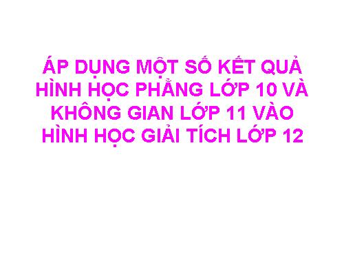 Áp dụng hình học phẳng 10 và HHKG11 vào GT12