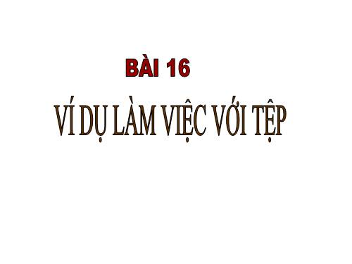 Bài 16. Ví dụ làm việc với tệp