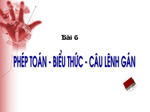 Bài 6. Phép toán, biểu thức, câu lệnh gán